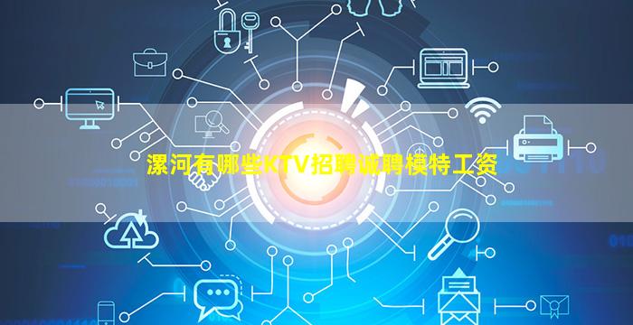 漯河有哪些KTV招聘诚聘模特工资